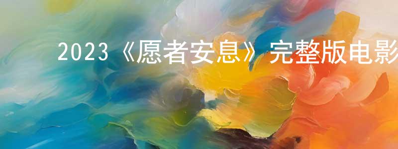 ﻿卞志平发布﻿2023《愿者安息》完整版电影/在线观看/百度云-美剧天堂